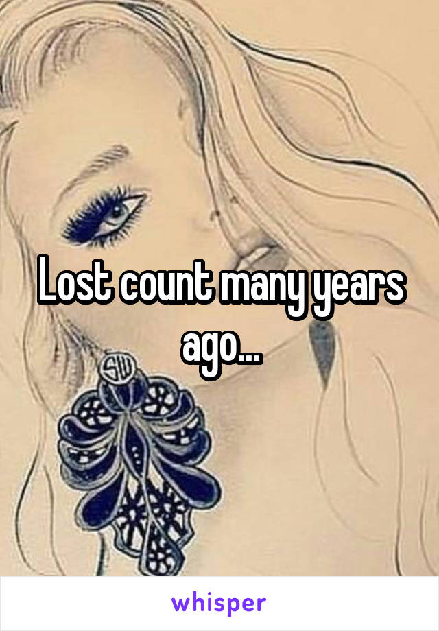 Lost count many years ago...