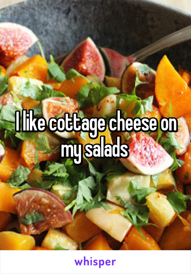 I like cottage cheese on my salads 