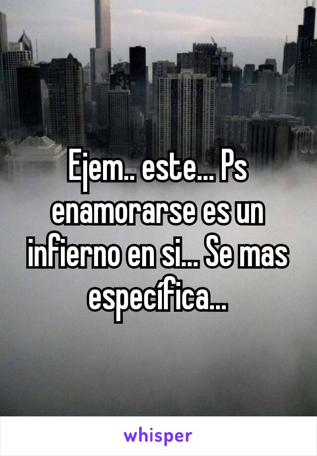 Ejem.. este... Ps enamorarse es un infierno en si... Se mas específica...