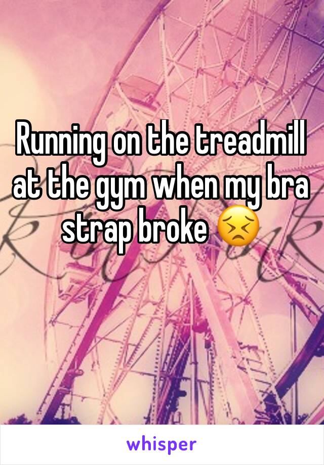 Running on the treadmill at the gym when my bra strap broke ðŸ˜£