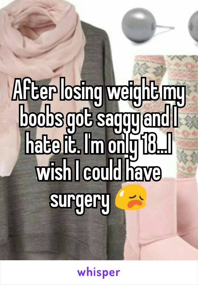 After losing weight my boobs got saggy and I hate it. I'm only 18...I wish I could have surgery 😥
