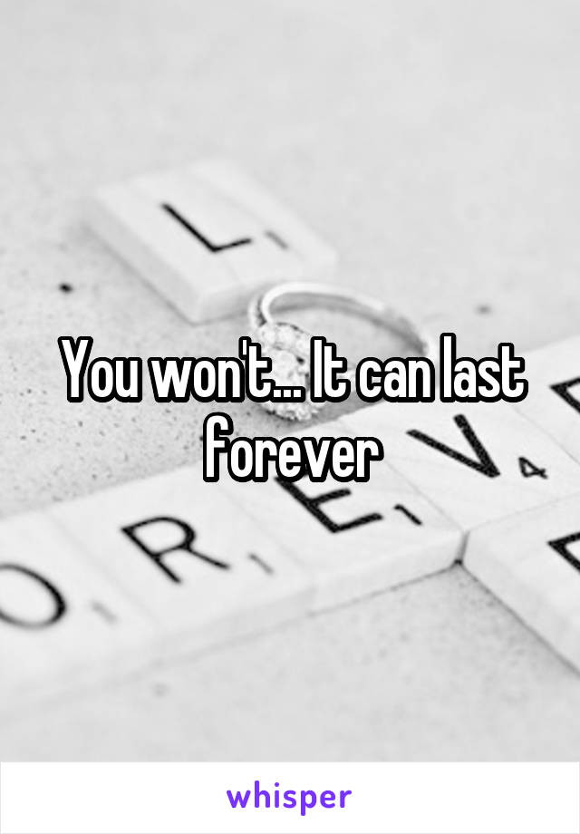 You won't... It can last forever