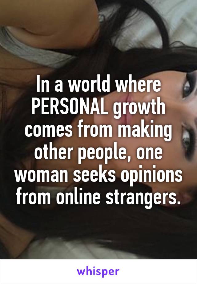 In a world where PERSONAL growth comes from making other people, one woman seeks opinions from online strangers.