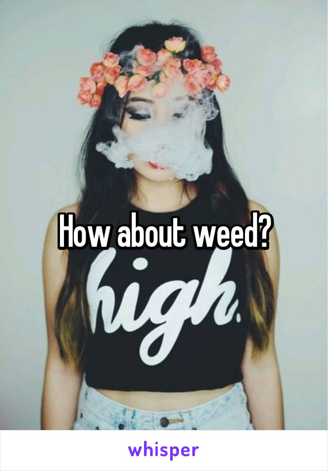 How about weed?