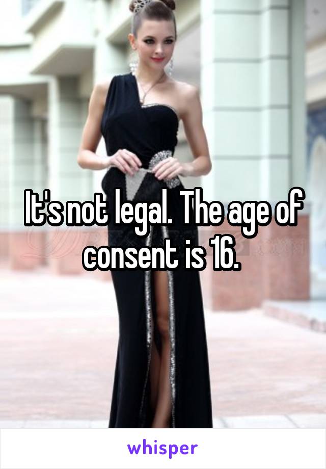 It's not legal. The age of consent is 16. 