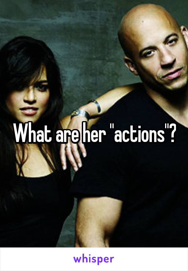 What are her "actions"?