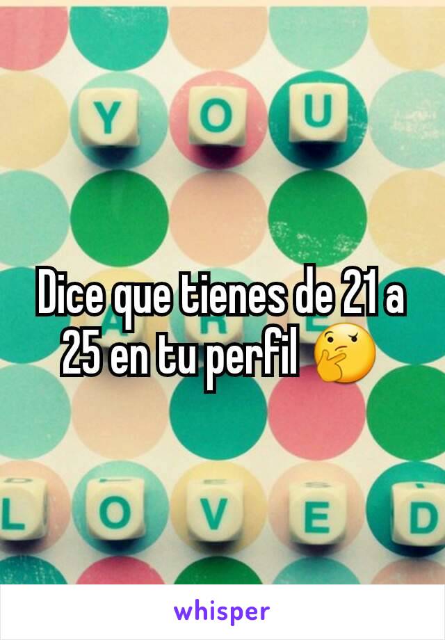 Dice que tienes de 21 a 25 en tu perfil 🤔