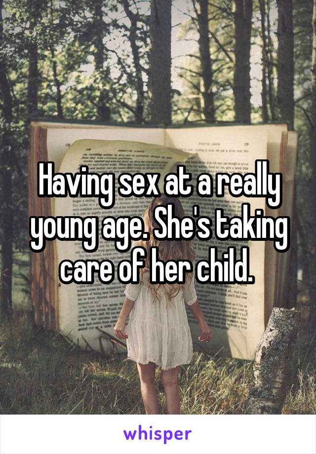 Having sex at a really young age. She's taking care of her child. 