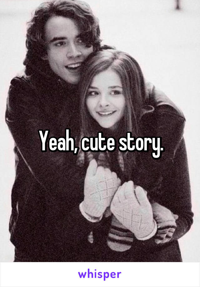 Yeah, cute story.