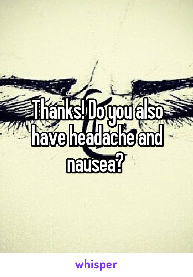 Thanks! Do you also have headache and nausea? 