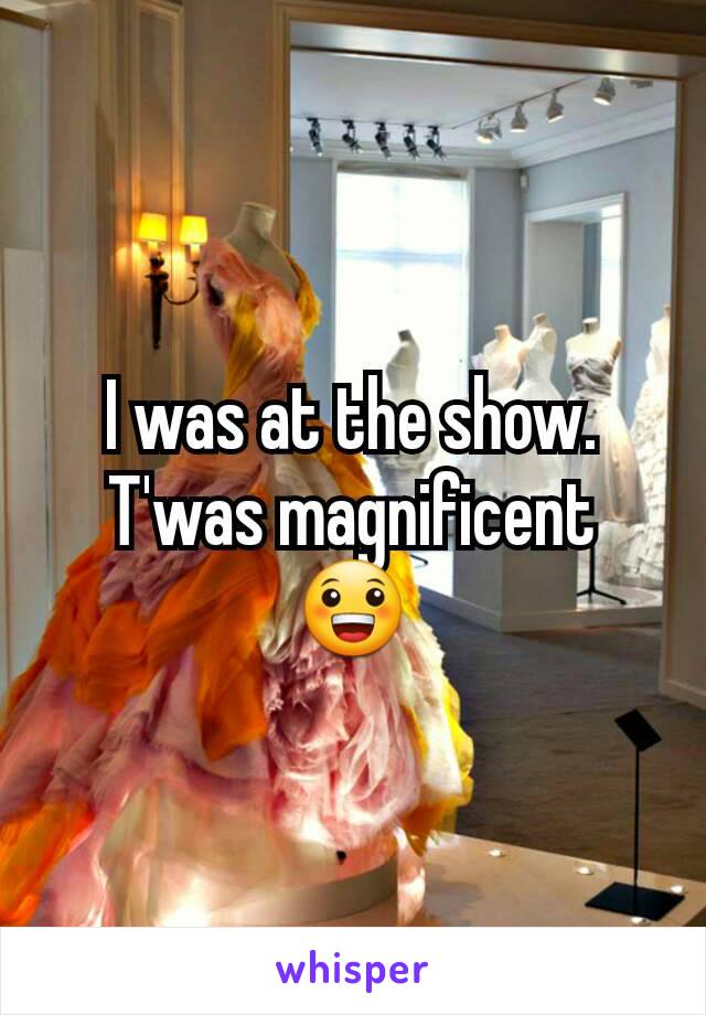 I was at the show. T'was magnificent 😀