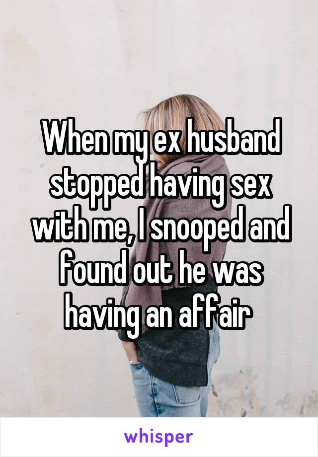 When my ex husband stopped having sex with me, I snooped and found out he was having an affair 