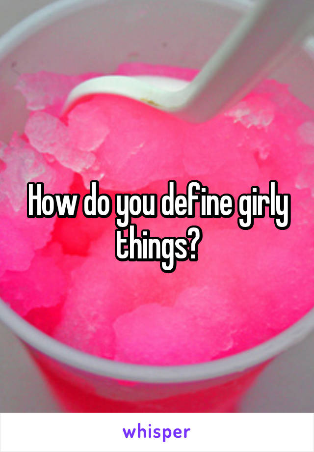 How do you define girly things?