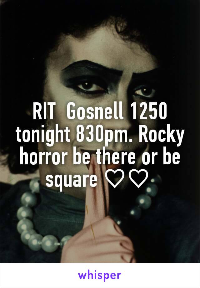 RIT  Gosnell 1250 tonight 830pm. Rocky horror be there or be square ♡♡ 