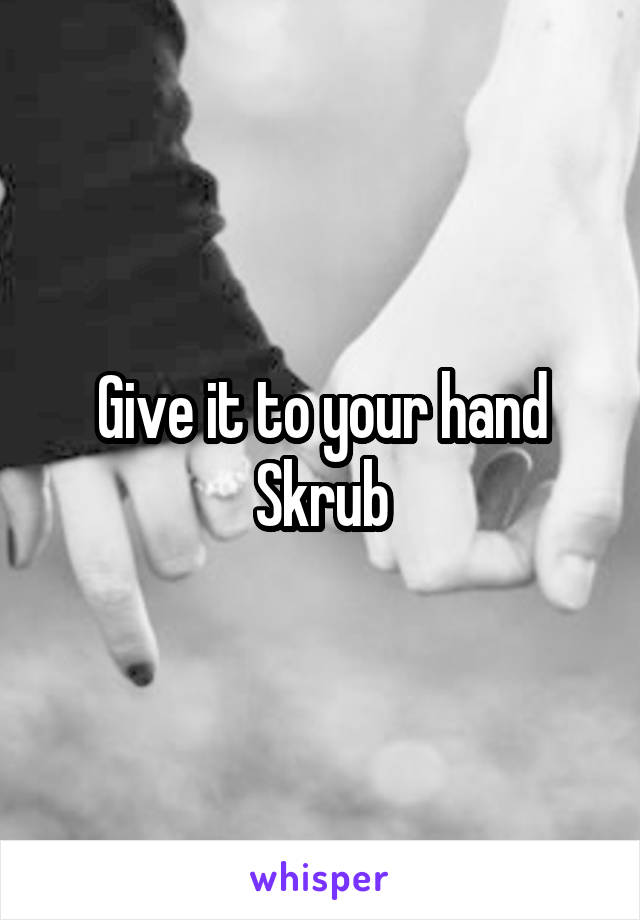 Give it to your hand Skrub