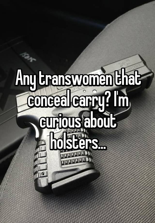 Any transwomen that conceal carry? I'm curious about holsters...