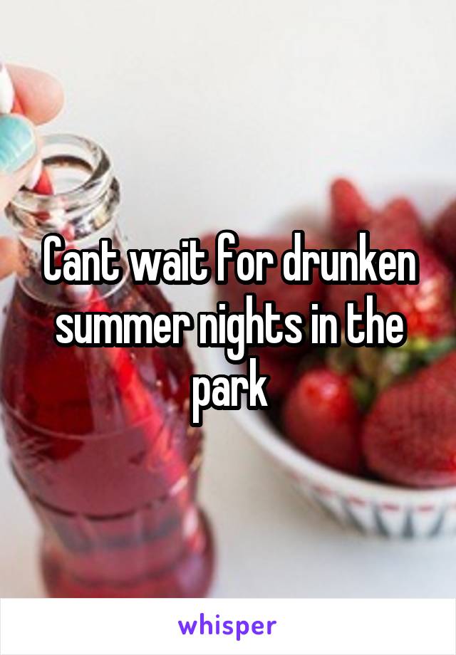 Cant wait for drunken summer nights in the park