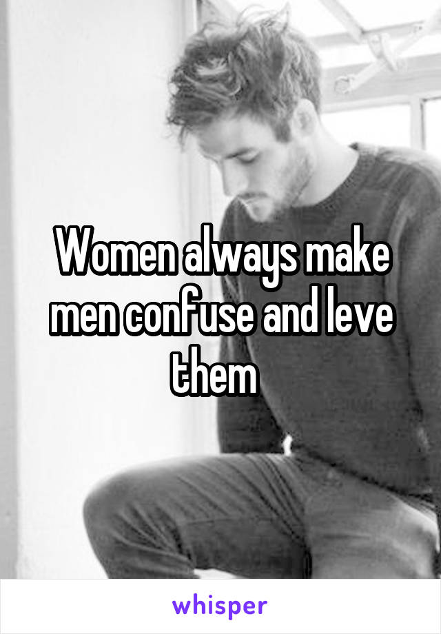 Women always make men confuse and leve them  