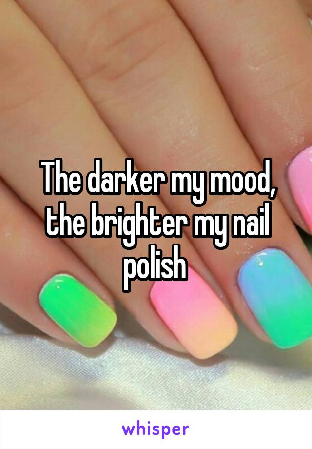 The darker my mood, the brighter my nail polish 