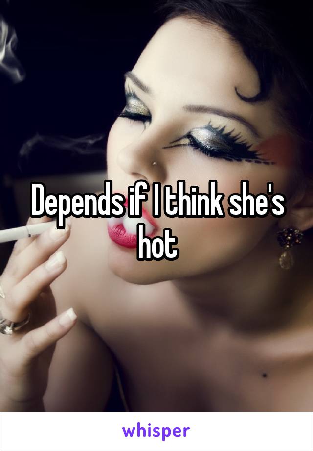 Depends if I think she's hot