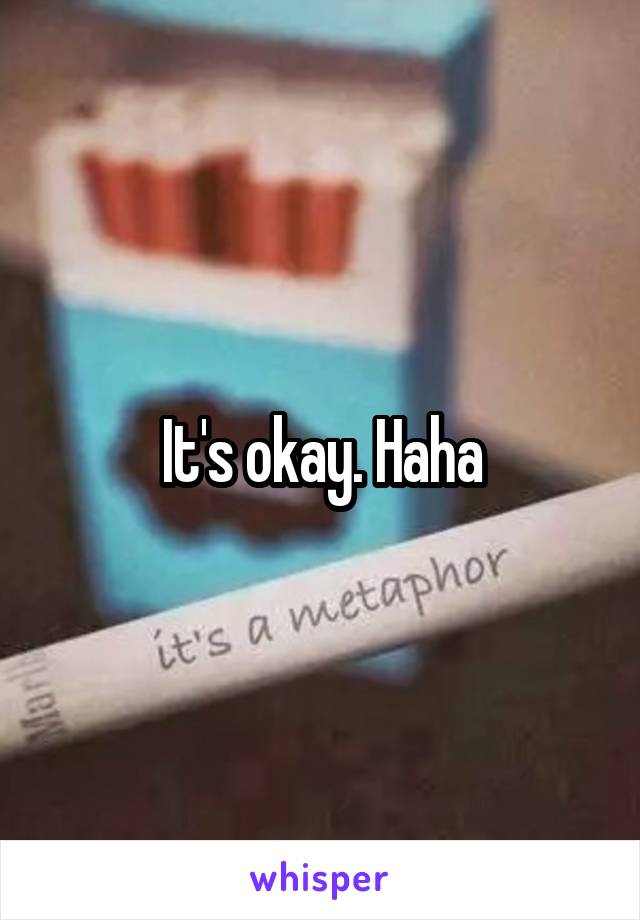 It's okay. Haha
