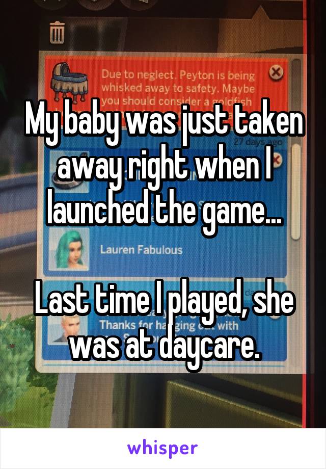 My baby was just taken away right when I launched the game...

Last time I played, she was at daycare.