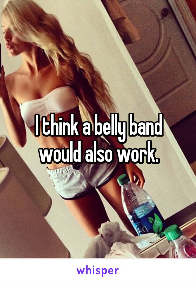 I think a belly band would also work.