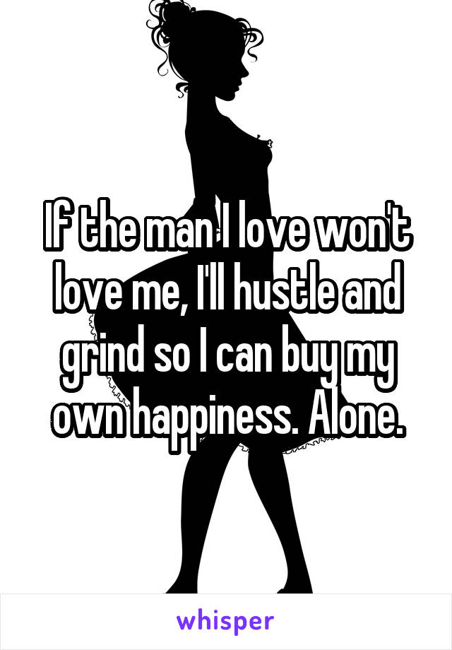 If the man I love won't love me, I'll hustle and grind so I can buy my own happiness. Alone.