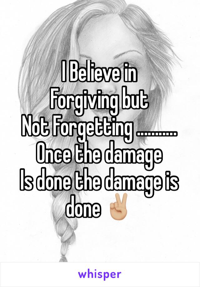 I Believe in
Forgiving but 
Not Forgetting ...........
Once the damage 
Is done the damage is done ✌🏼