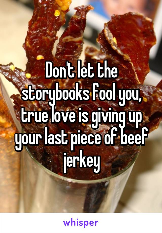 Don't let the storybooks fool you, true love is giving up your last piece of beef jerkey