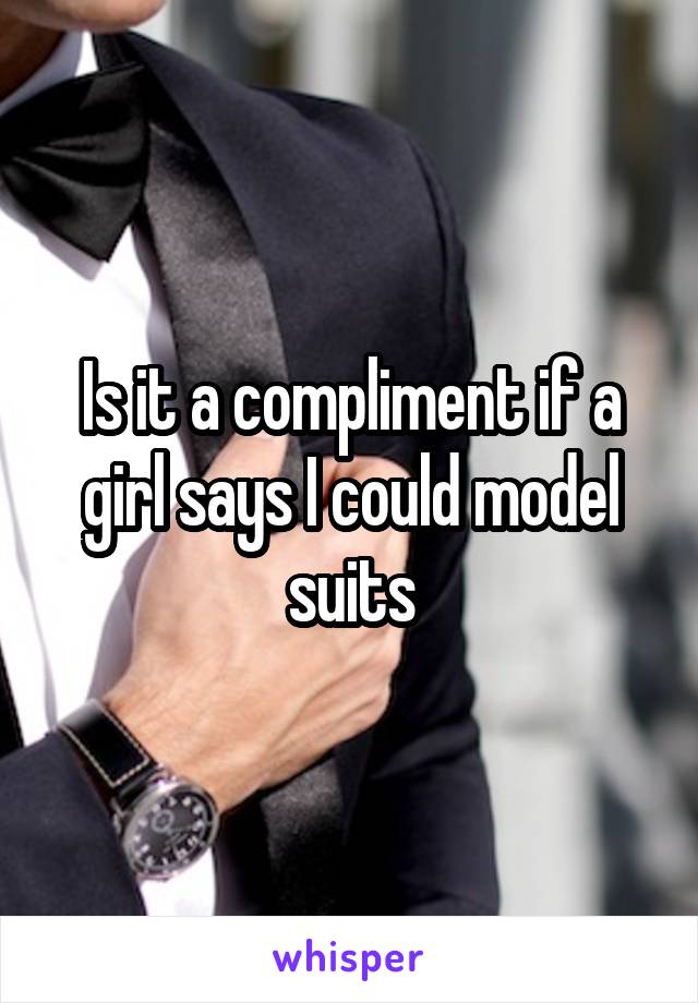 Is it a compliment if a girl says I could model suits