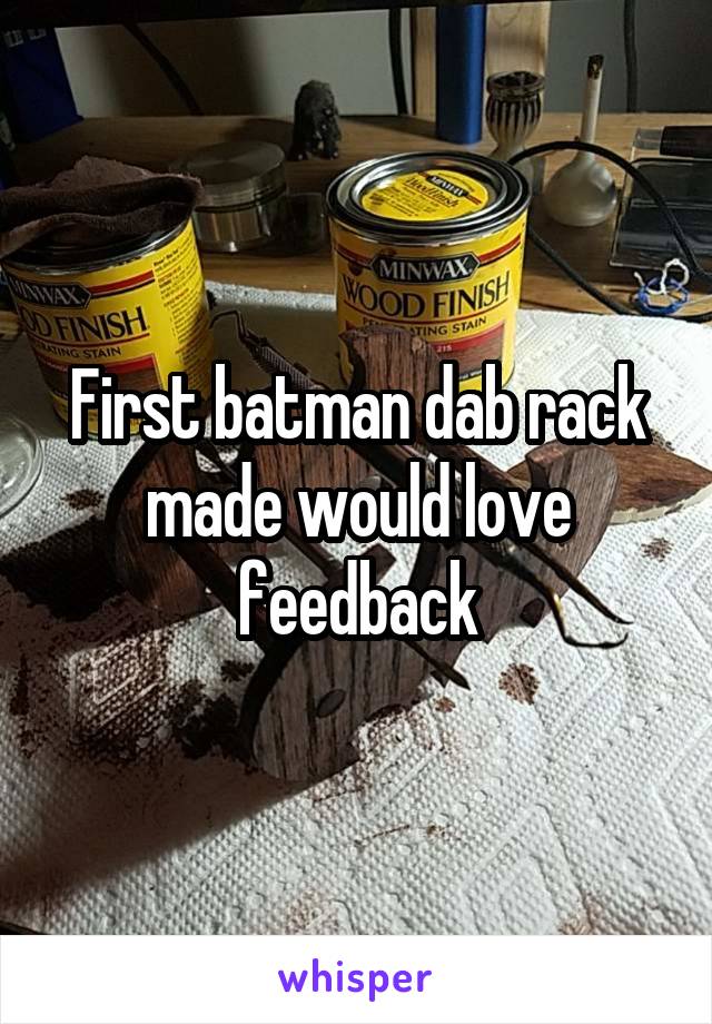 First batman dab rack made would love feedback