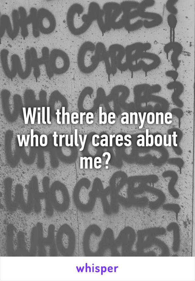 Will there be anyone who truly cares about me? 