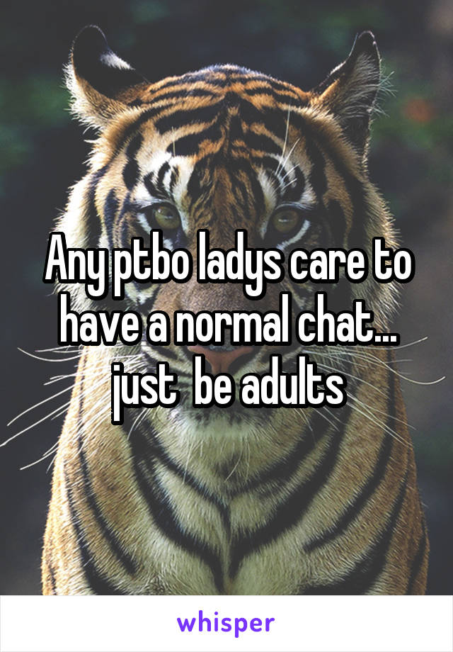 Any ptbo ladys care to have a normal chat... just  be adults