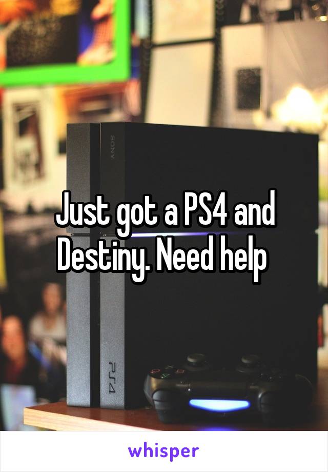 Just got a PS4 and Destiny. Need help 