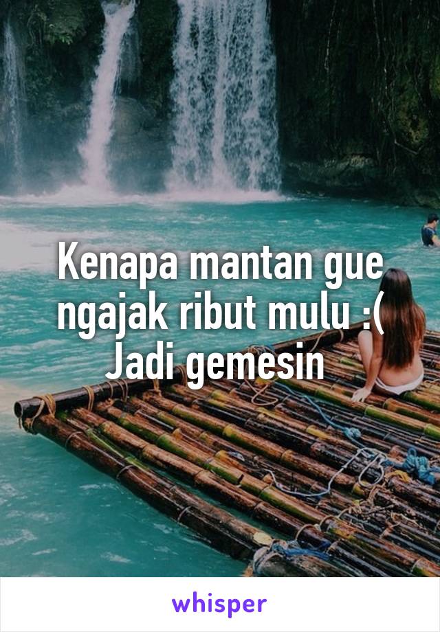 Kenapa mantan gue ngajak ribut mulu :(
Jadi gemesin 