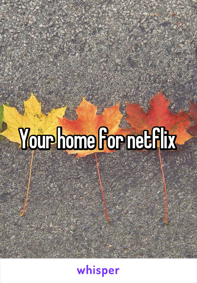 Your home for netflix 