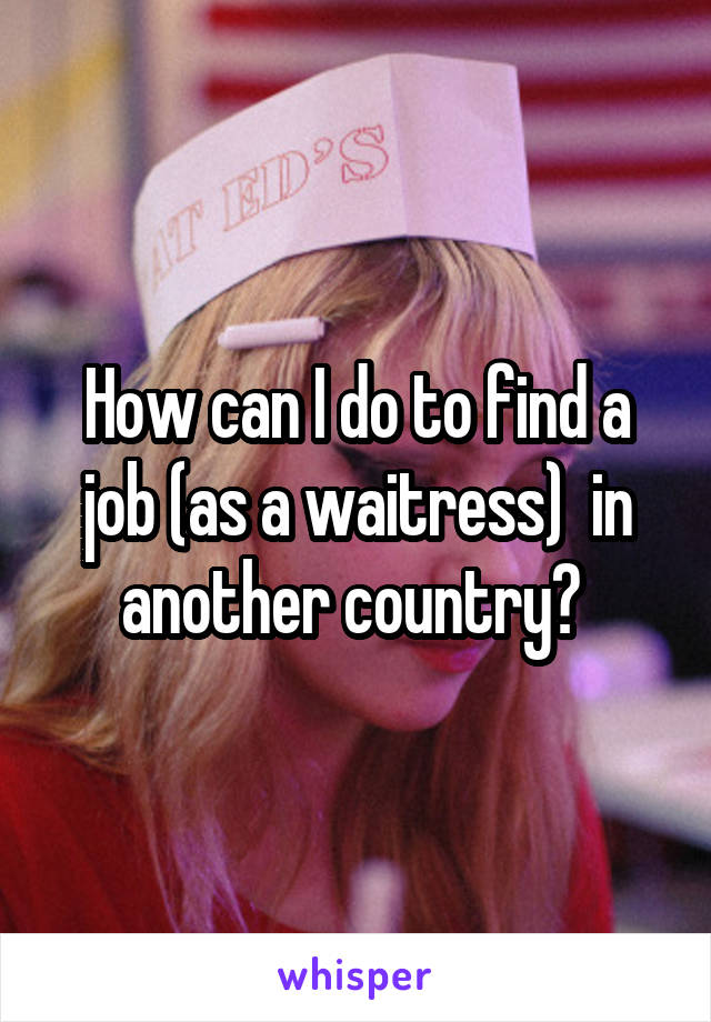 How can I do to find a job (as a waitress)  in another country? 