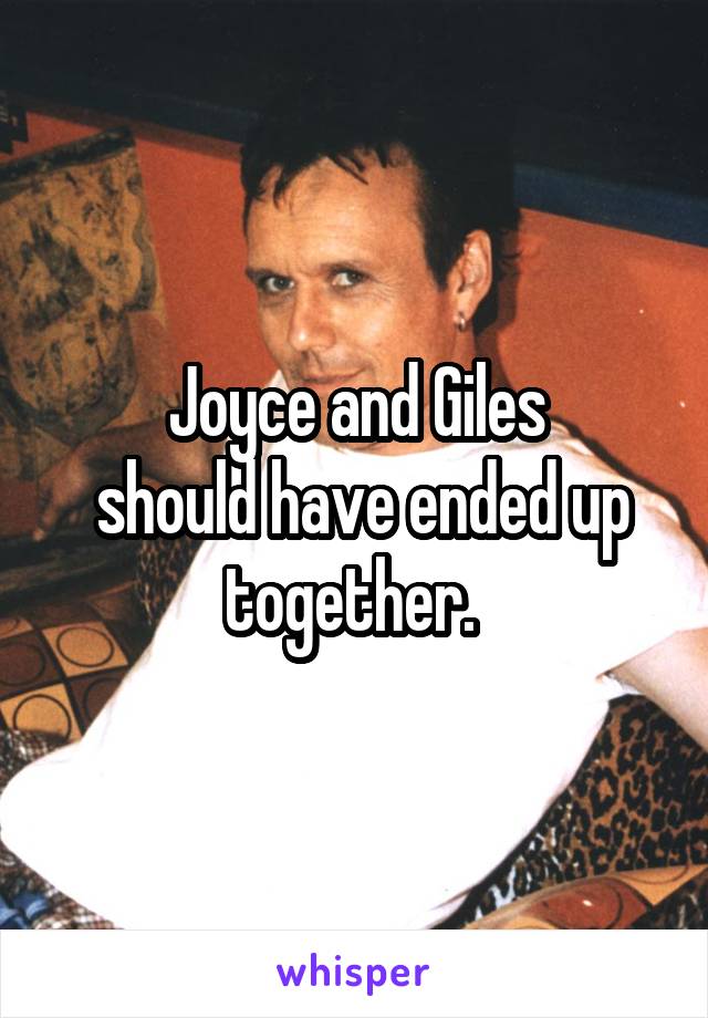 Joyce and Giles
 should have ended up together. 