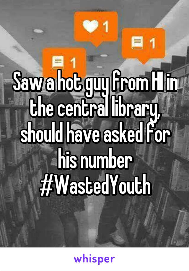 Saw a hot guy from HI in the central library, should have asked for his number
#WastedYouth