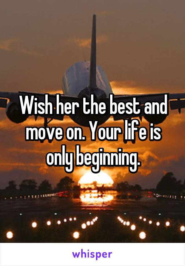 Wish her the best and move on. Your life is only beginning.