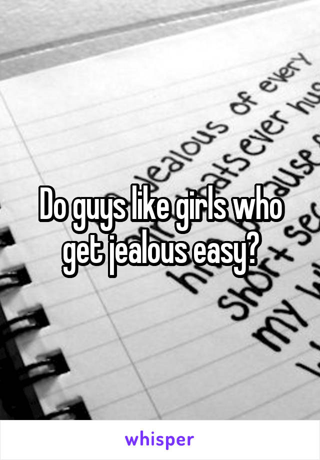 Do guys like girls who get jealous easy?