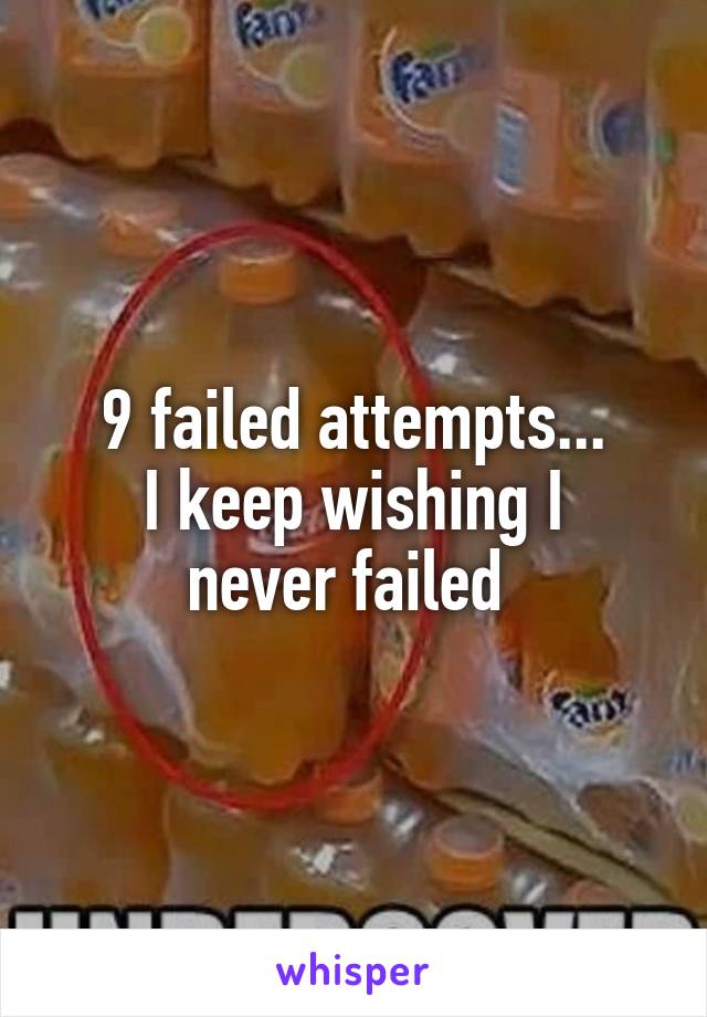 9 failed attempts...
I keep wishing I never failed 