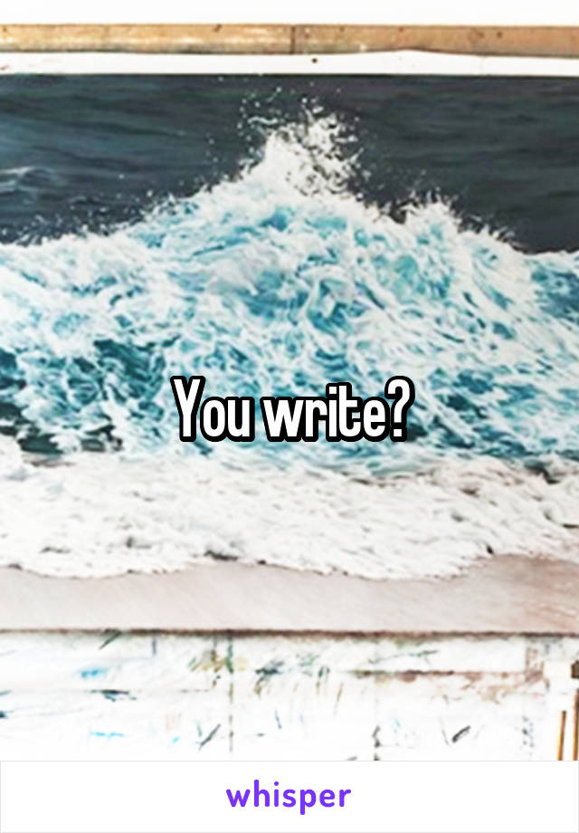 You write?