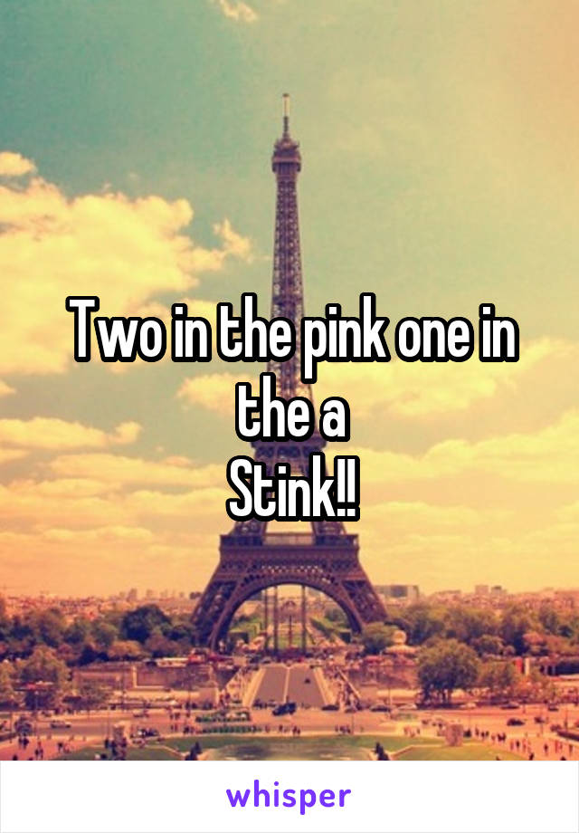 Two in the pink one in the a
Stink!!