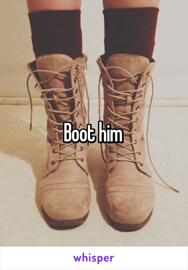 Boot him 