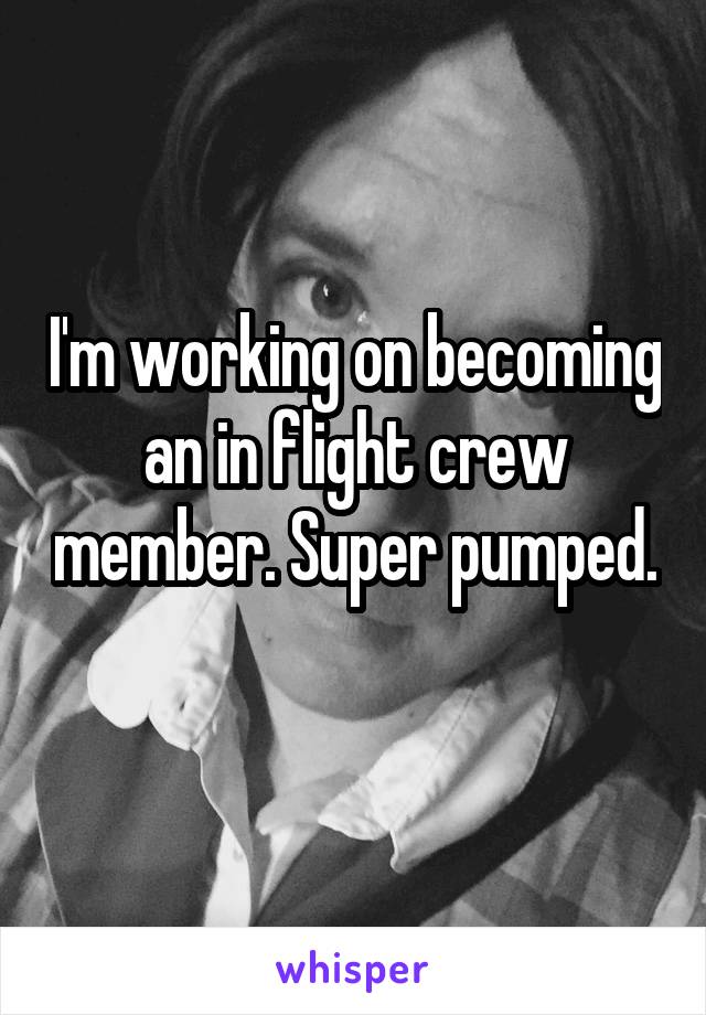 I'm working on becoming an in flight crew member. Super pumped. 