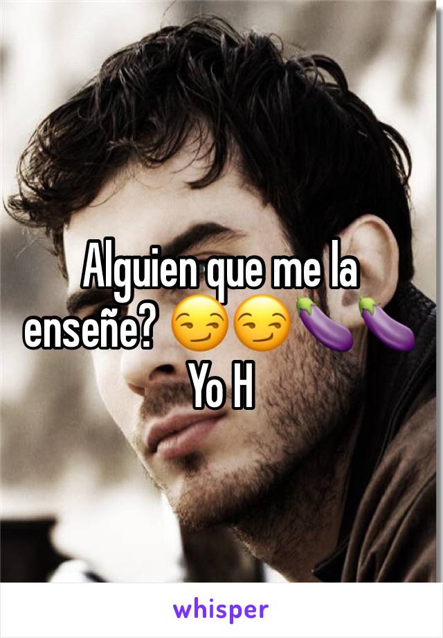 Alguien que me la enseñe? 😏😏🍆🍆 Yo H 