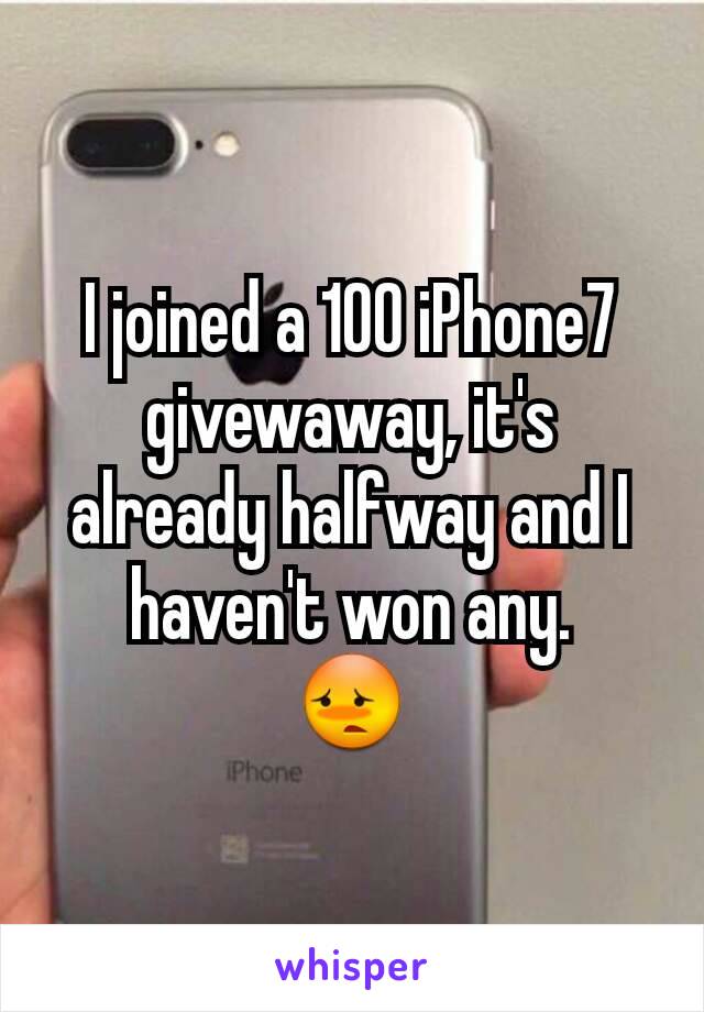 I joined a 100 iPhone7 givewaway, it's already halfway and I haven't won any.
😳