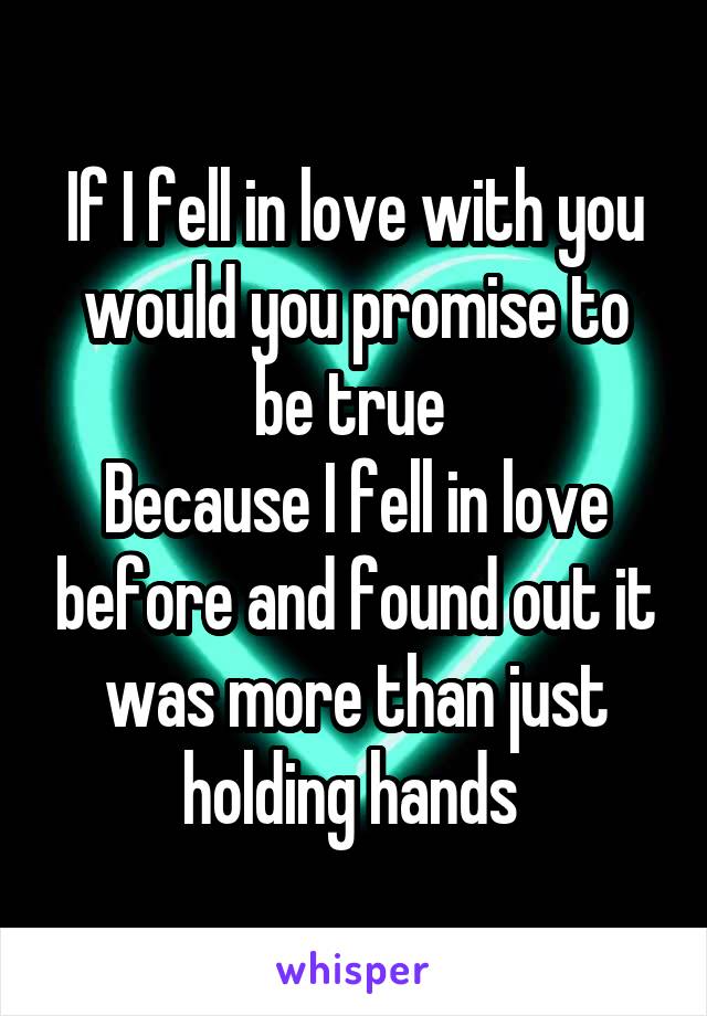 If I fell in love with you would you promise to be true 
Because I fell in love before and found out it was more than just holding hands 